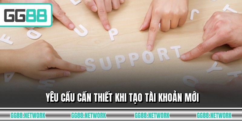 Yêu cầu cần thiết khi tạo tài khoản mới
